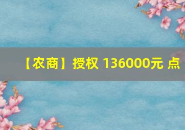 【农商】授权 136000元 点